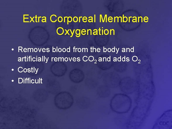 Extra Corporeal Membrane Oxygenation • Removes blood from the body and artificially removes CO