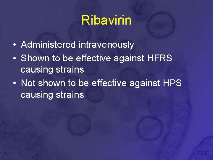 Ribavirin • Administered intravenously • Shown to be effective against HFRS causing strains •