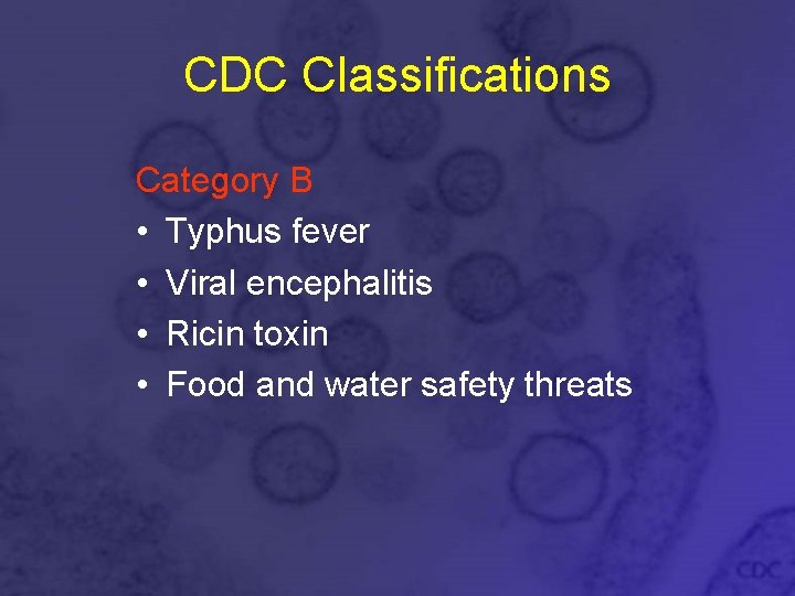 CDC Classifications Category B • Typhus fever • Viral encephalitis • Ricin toxin •