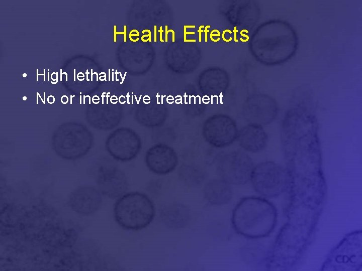 Health Effects • High lethality • No or ineffective treatment 