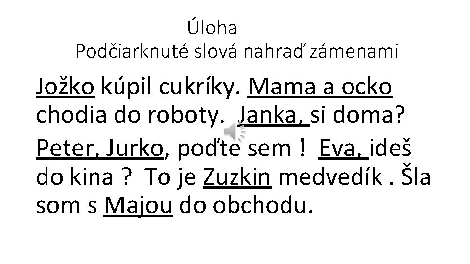 Úloha Podčiarknuté slová nahraď zámenami Jožko kúpil cukríky. Mama a ocko chodia do roboty.