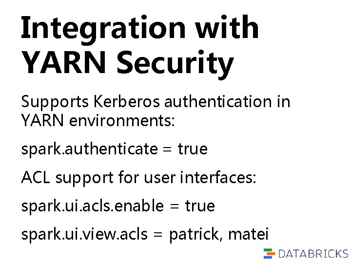 Integration with YARN Security Supports Kerberos authentication in YARN environments: spark. authenticate = true Integration with YARN Security Supports Kerberos authentication in YARN environments: spark. authenticate = true