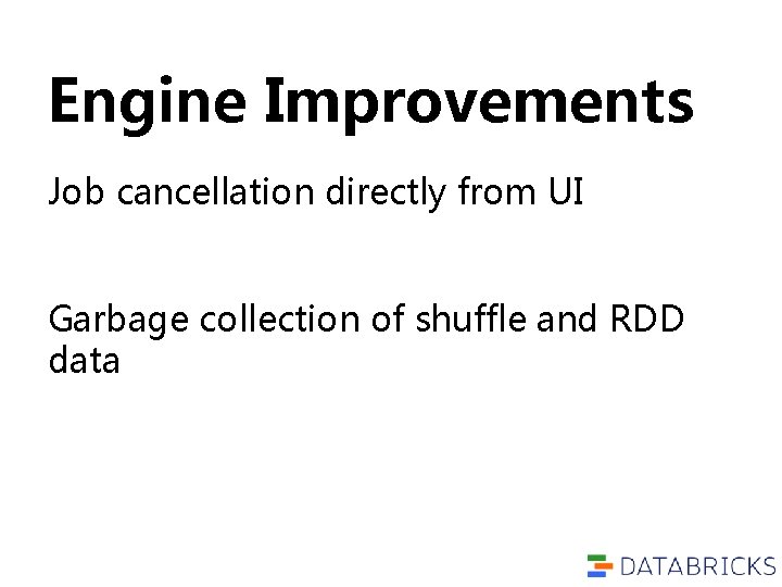 Engine Improvements Job cancellation directly from UI Garbage collection of shuffle and RDD data Engine Improvements Job cancellation directly from UI Garbage collection of shuffle and RDD data