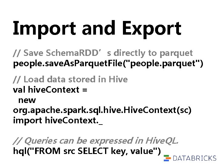 Import and Export // Save Schema. RDD’s directly to parquet people. save. As. Parquet. Import and Export // Save Schema. RDD’s directly to parquet people. save. As. Parquet.