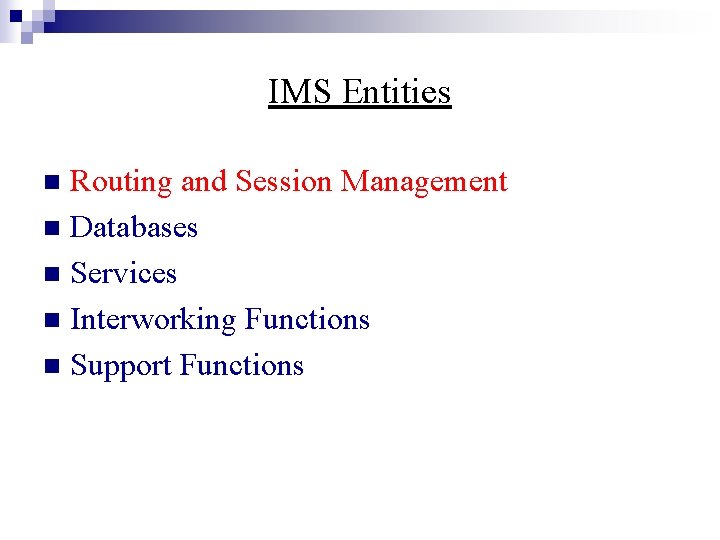 IMS Entities Routing and Session Management n Databases n Services n Interworking Functions n
