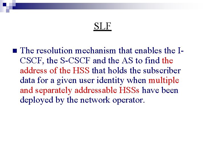 SLF n The resolution mechanism that enables the ICSCF, the S-CSCF and the AS