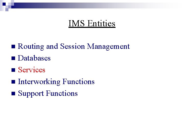 IMS Entities Routing and Session Management n Databases n Services n Interworking Functions n