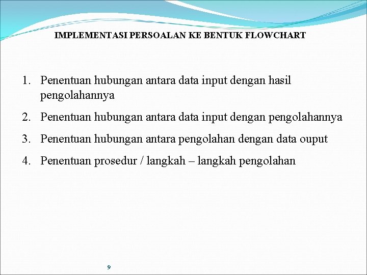 IMPLEMENTASI PERSOALAN KE BENTUK FLOWCHART 1. Penentuan hubungan antara data input dengan hasil pengolahannya IMPLEMENTASI PERSOALAN KE BENTUK FLOWCHART 1. Penentuan hubungan antara data input dengan hasil pengolahannya