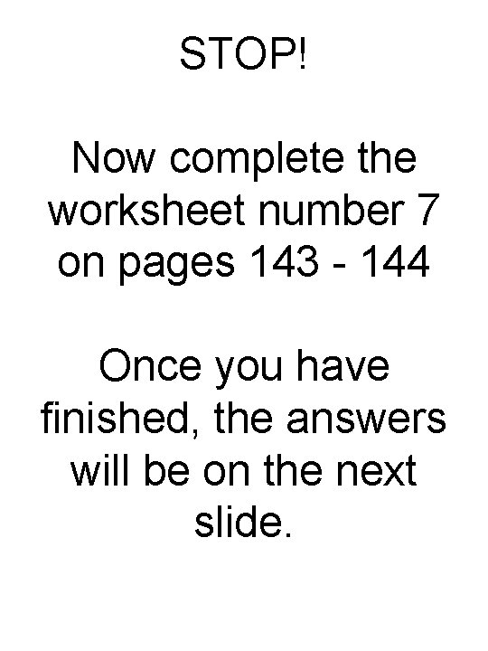 STOP! Now complete the worksheet number 7 on pages 143 - 144 Once you