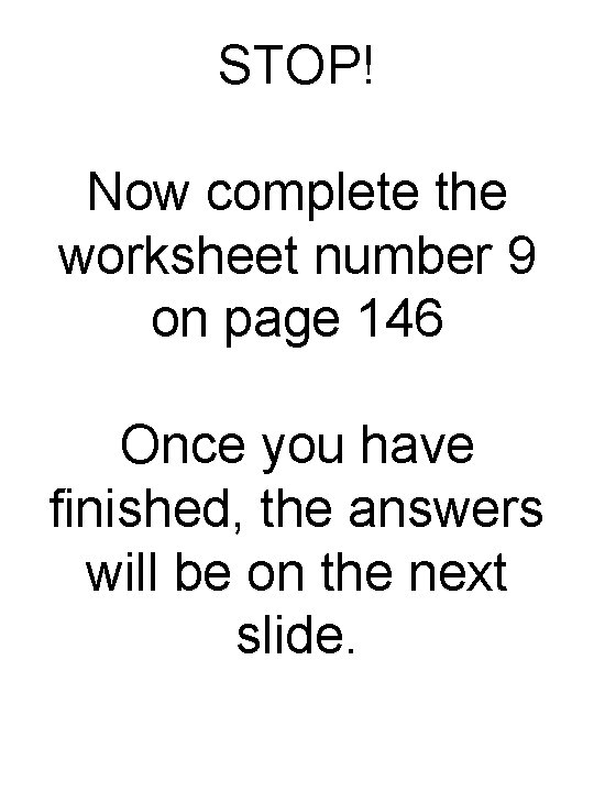 STOP! Now complete the worksheet number 9 on page 146 Once you have finished,