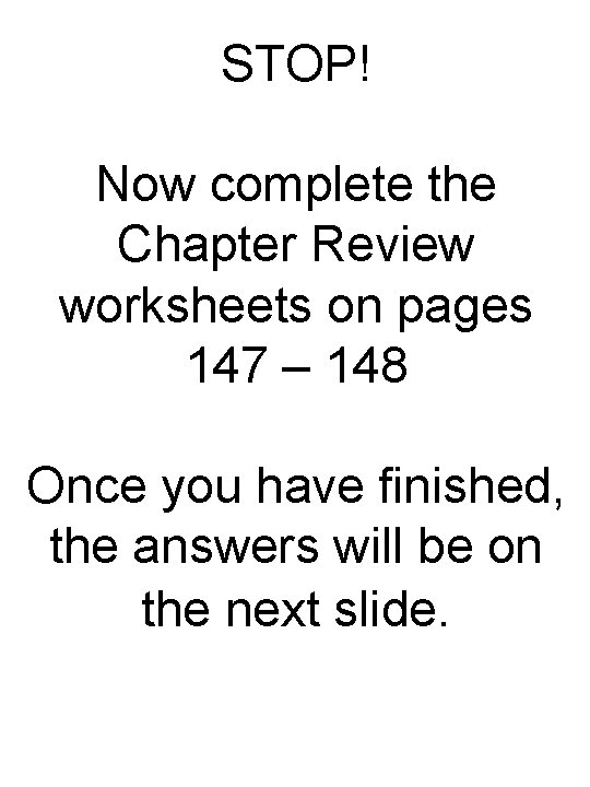 STOP! Now complete the Chapter Review worksheets on pages 147 – 148 Once you