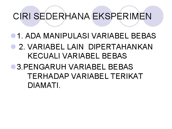  CIRI SEDERHANA EKSPERIMEN l 1. ADA MANIPULASI VARIABEL BEBAS l 2. VARIABEL LAIN