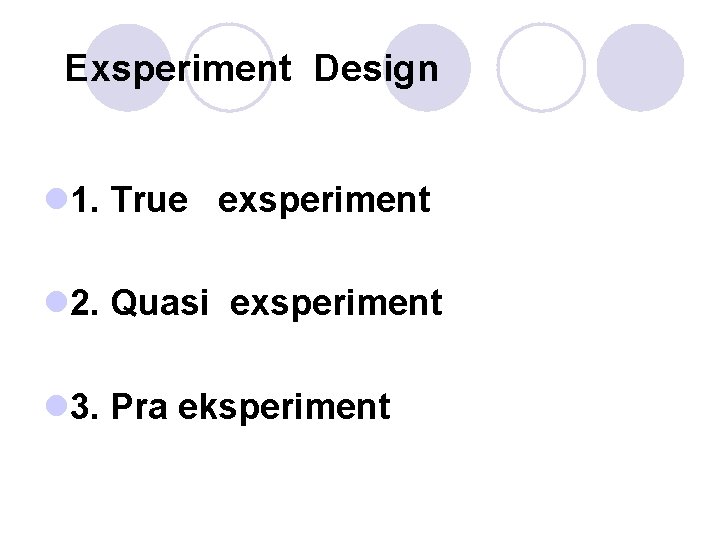 Exsperiment Design l 1. True exsperiment l 2. Quasi exsperiment l 3. Pra eksperiment