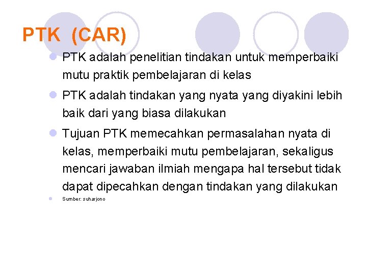 PTK (CAR) l PTK adalah penelitian tindakan untuk memperbaiki mutu praktik pembelajaran di kelas