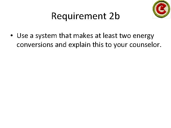 Requirement 2 b • Use a system that makes at least two energy conversions