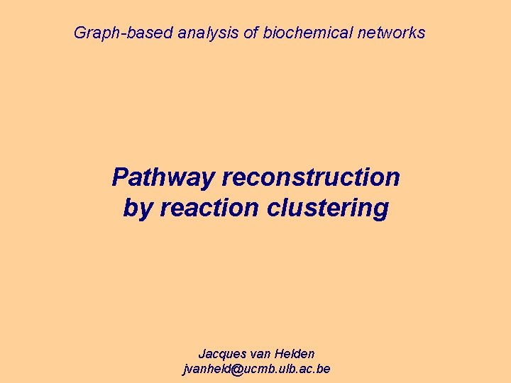 Graph-based analysis of biochemical networks Pathway reconstruction by reaction clustering Jacques van Helden jvanheld@ucmb.