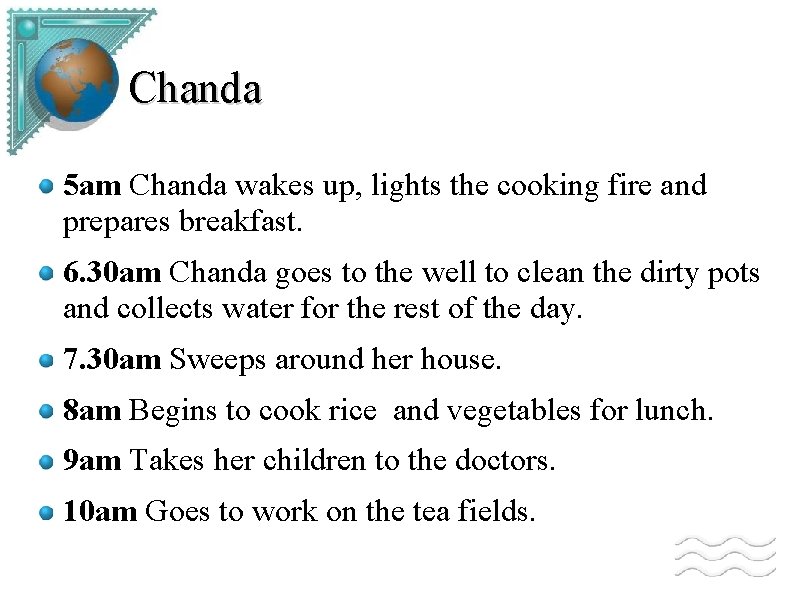 Chanda 5 am Chanda wakes up, lights the cooking fire and prepares breakfast. 6.