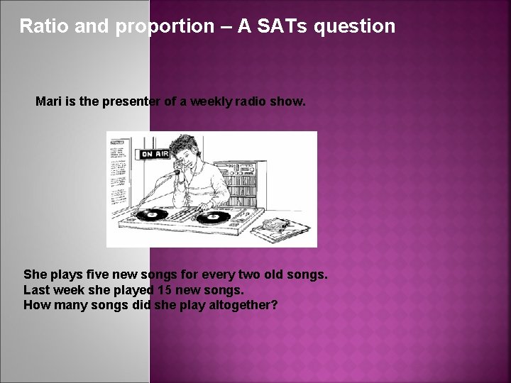 Ratio and proportion – A SATs question Mari is the presenter of a weekly