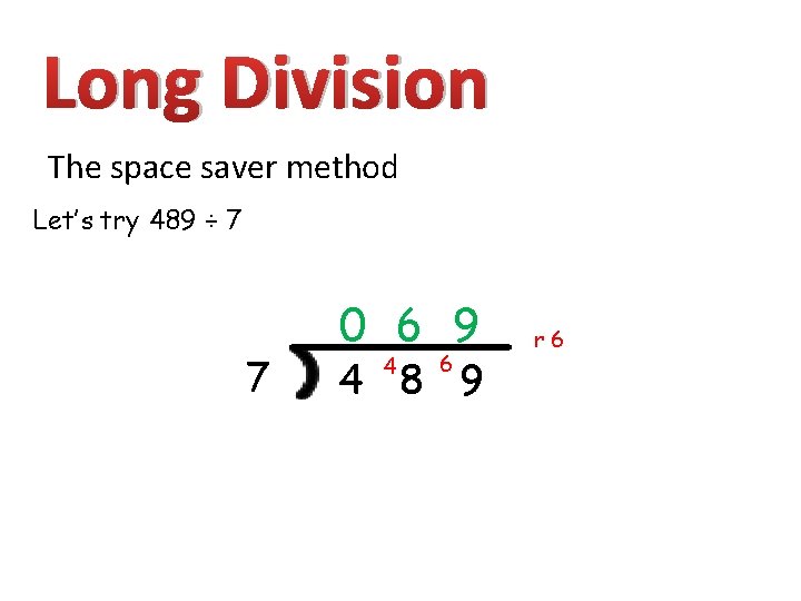 Long Division The space saver method Let’s try 489 ÷ 7 7 0 6