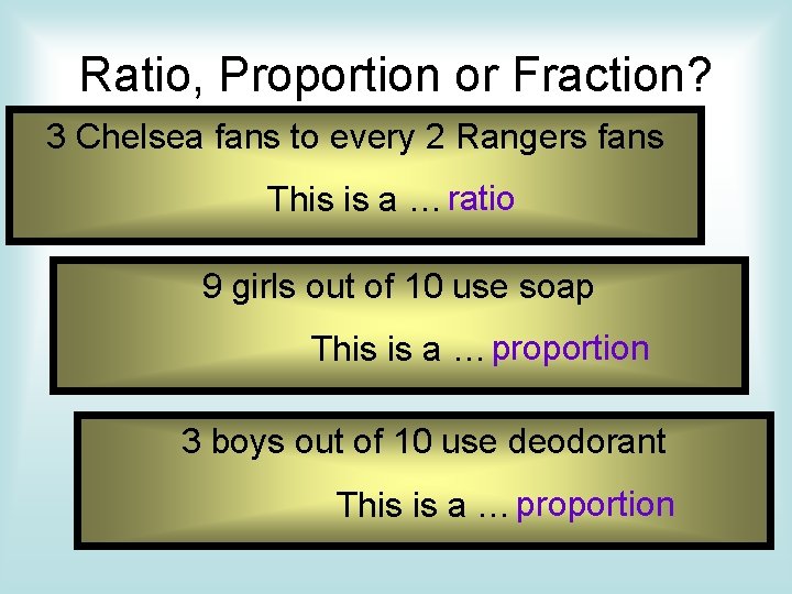 Ratio, Proportion or Fraction? 3 Chelsea fans to every 2 Rangers fans This is