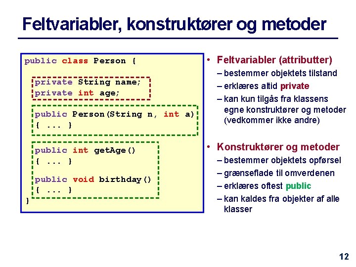 Feltvariabler, konstruktører og metoder public class Person { private String name; private int age;