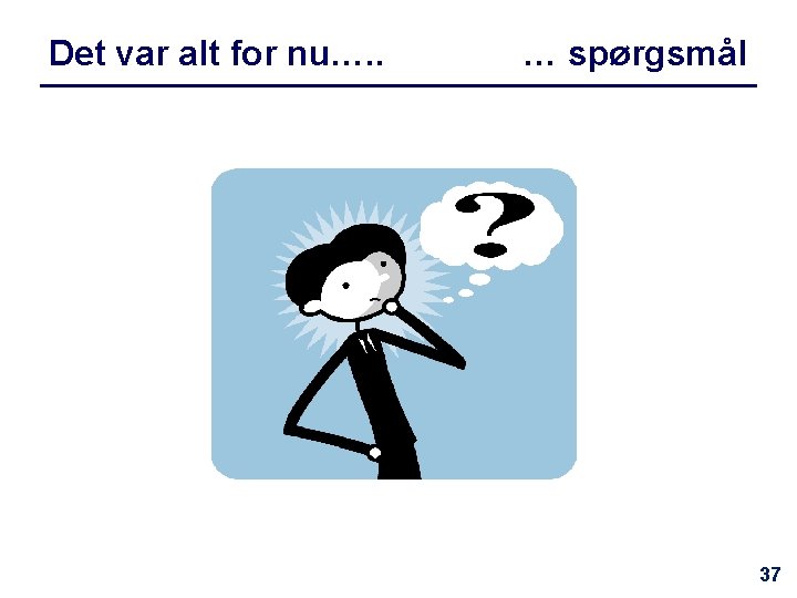 Det var alt for nu…. . … spørgsmål 37 