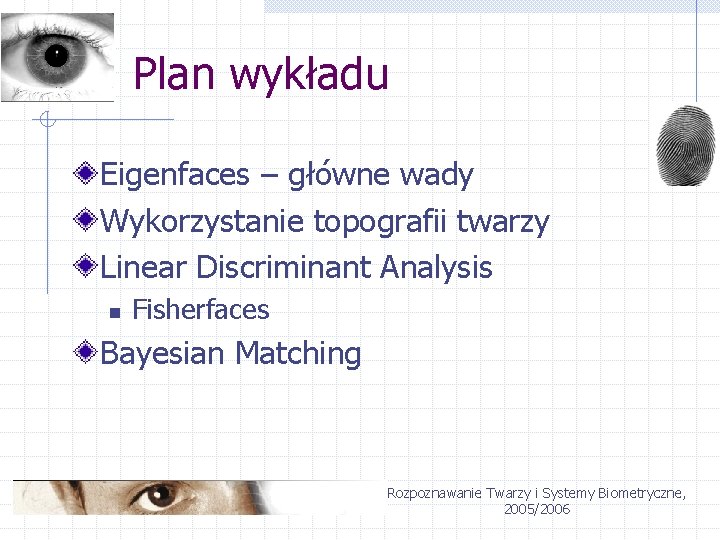 Plan wykładu Eigenfaces – główne wady Wykorzystanie topografii twarzy Linear Discriminant Analysis n Fisherfaces