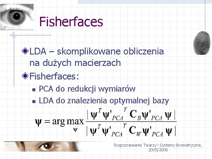 Fisherfaces LDA – skomplikowane obliczenia na dużych macierzach Fisherfaces: n n PCA do redukcji