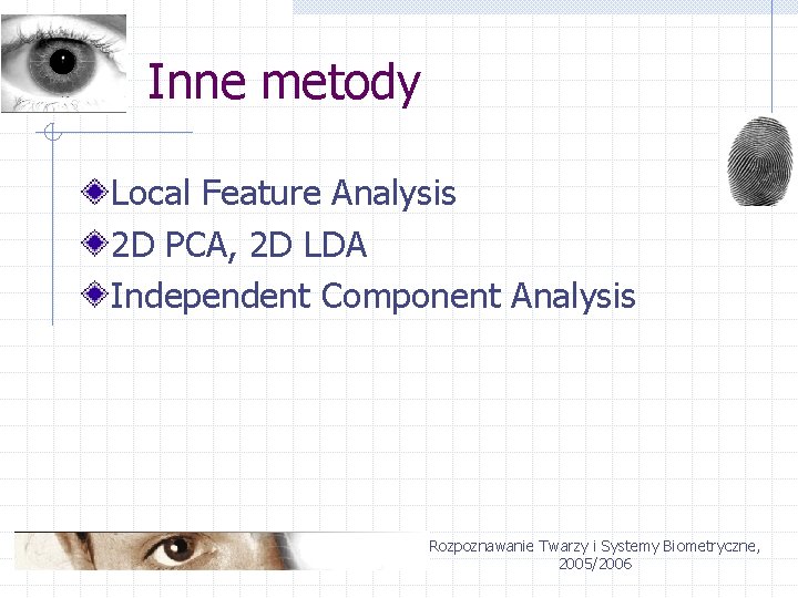 Inne metody Local Feature Analysis 2 D PCA, 2 D LDA Independent Component Analysis