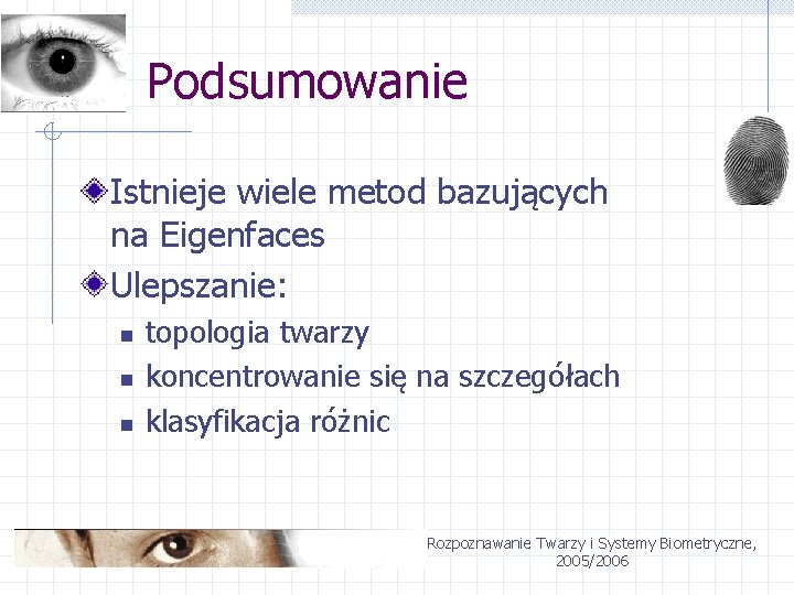 Podsumowanie Istnieje wiele metod bazujących na Eigenfaces Ulepszanie: n n n topologia twarzy koncentrowanie