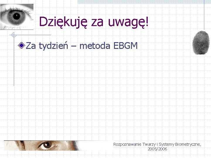 Dziękuję za uwagę! Za tydzień – metoda EBGM Rozpoznawanie Twarzy i Systemy Biometryczne, 2005/2006