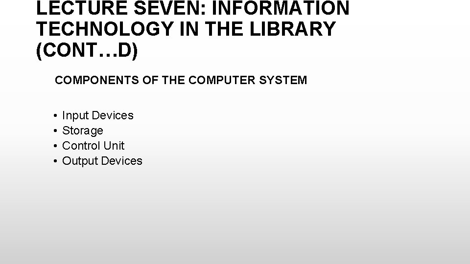 LECTURE SEVEN: INFORMATION TECHNOLOGY IN THE LIBRARY (CONT…D) COMPONENTS OF THE COMPUTER SYSTEM •