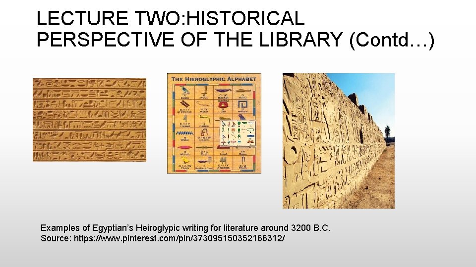 LECTURE TWO: HISTORICAL PERSPECTIVE OF THE LIBRARY (Contd…) Examples of Egyptian’s Heiroglypic writing for