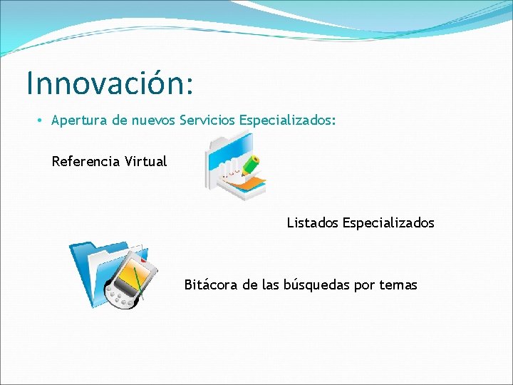 Innovación: • Apertura de nuevos Servicios Especializados: Referencia Virtual Listados Especializados Bitácora de las