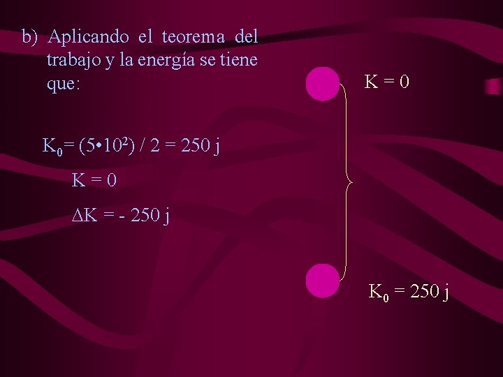 b) Aplicando el teorema del trabajo y la energía se tiene que: K=0 K