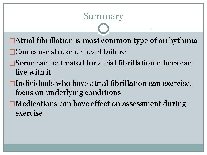 Summary �Atrial fibrillation is most common type of arrhythmia �Can cause stroke or heart