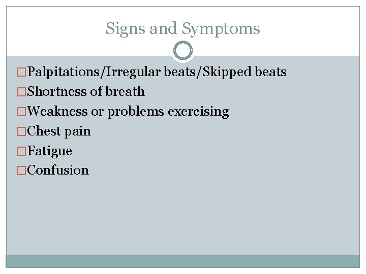 Signs and Symptoms �Palpitations/Irregular beats/Skipped beats �Shortness of breath �Weakness or problems exercising �Chest