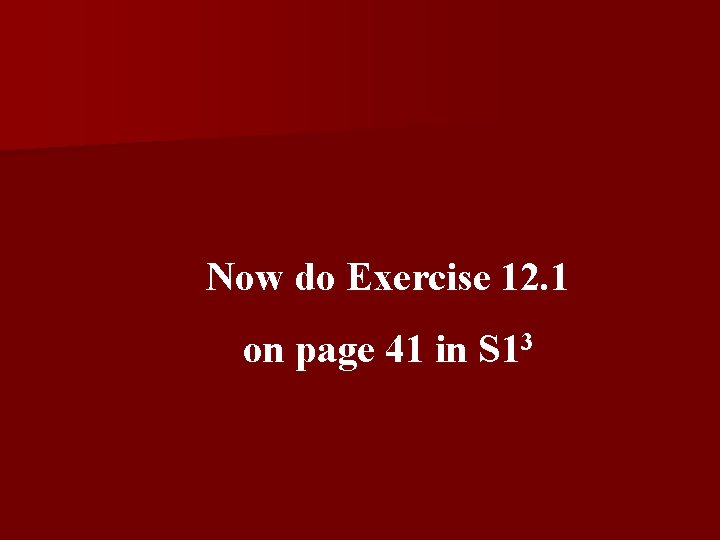 Now do Exercise 12. 1 on page 41 in S 13 