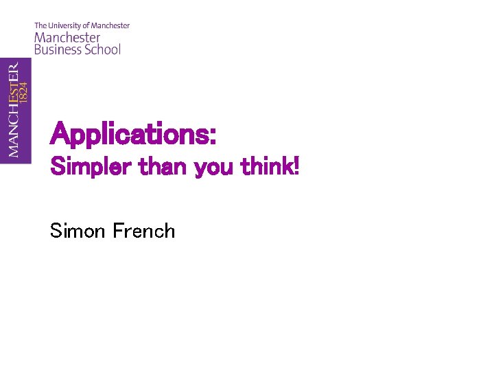 Applications: Simpler than you think! Simon French 