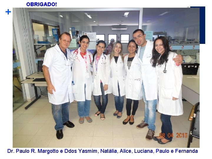 + OBRIGADO! Dr. Paulo R. Margotto e Ddos Yasmim, Natália, Alice, Luciana, Paulo e