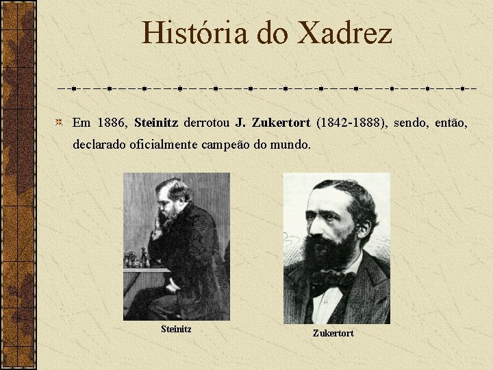 História do Xadrez Em 1886, Steinitz derrotou J. Zukertort (1842 -1888), sendo, então, declarado