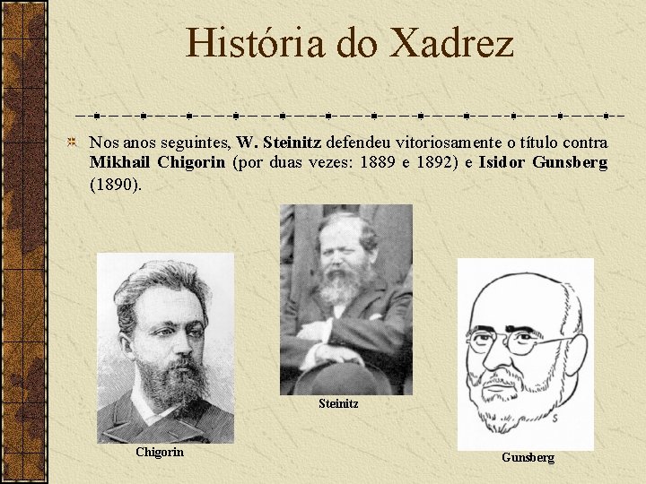 História do Xadrez Nos anos seguintes, W. Steinitz defendeu vitoriosamente o título contra Mikhail