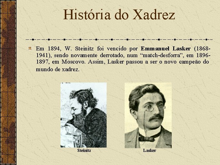 História do Xadrez Em 1894, W. Steinitz foi vencido por Emmanuel Lasker (18681941), sendo