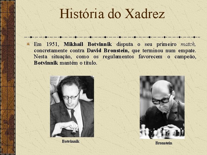 História do Xadrez Em 1951, Mikhail Botvinnik disputa o seu primeiro match, concretamente contra