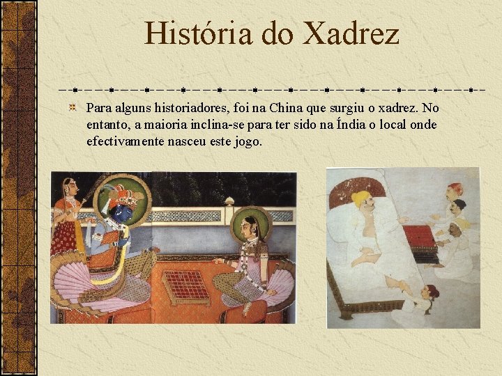 História do Xadrez Para alguns historiadores, foi na China que surgiu o xadrez. No