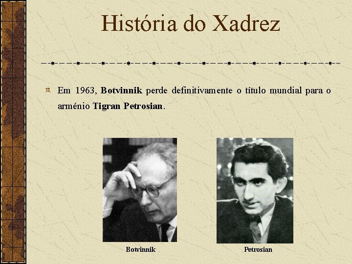 História do Xadrez Em 1963, Botvinnik perde definitivamente o título mundial para o arménio