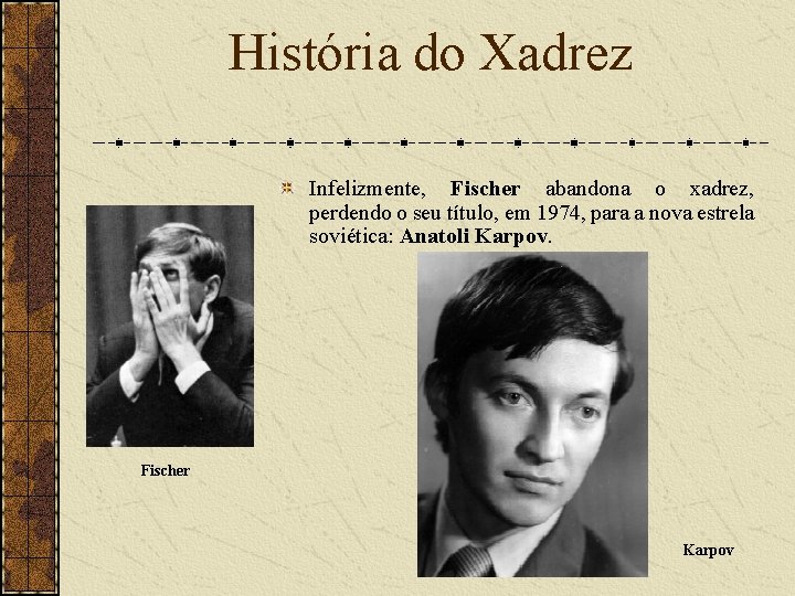 História do Xadrez Infelizmente, Fischer abandona o xadrez, perdendo o seu título, em 1974,