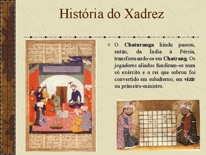 História do Xadrez O Chaturanga hindu passou, então, da Índia à Pérsia, transformando-se em