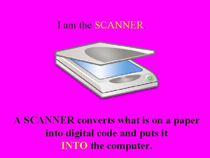 I am the SCANNER. A SCANNER converts what is on a paper into digital