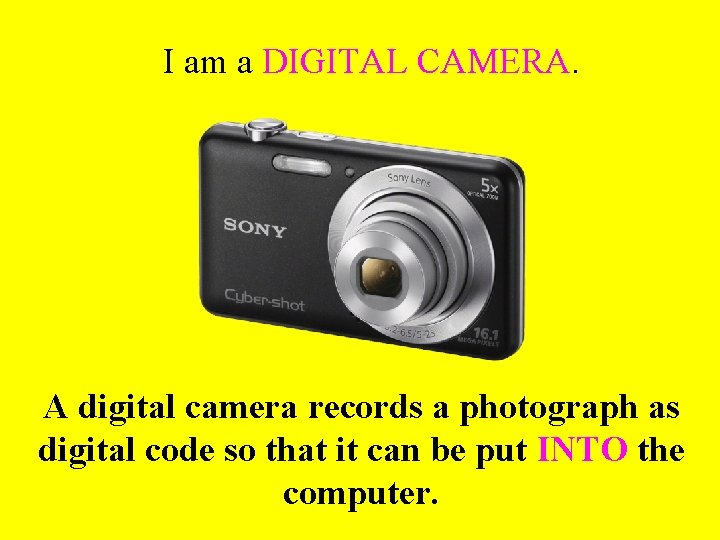 I am a DIGITAL CAMERA. A digital camera records a photograph as digital code